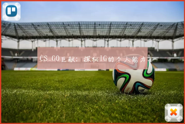 CS_GO巨献：探秘IG的个人能力