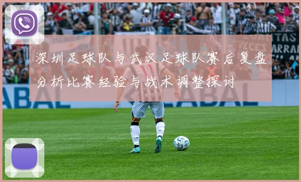 深圳足球队与武汉足球队赛后复盘分析比赛经验与战术调整探讨