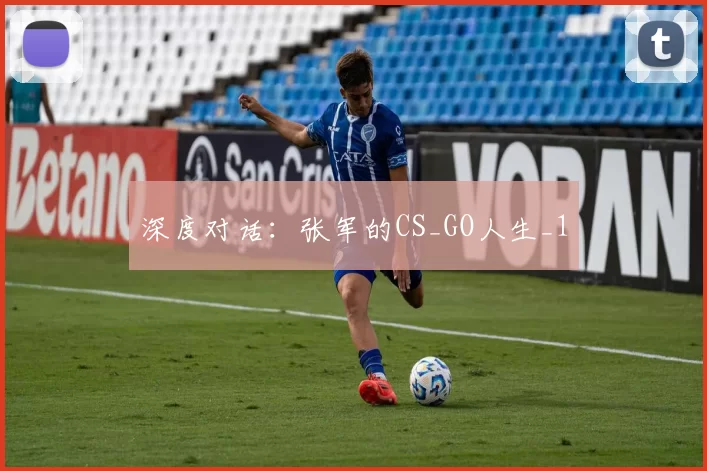 深度对话：张军的CS_GO人生_1