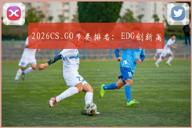 2026CS_GO节奏排名：EDG创新高