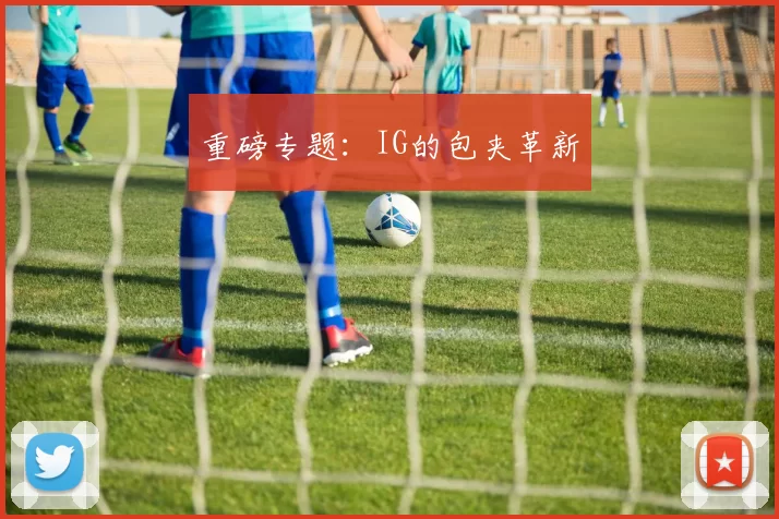 重磅专题：IG的包夹革新