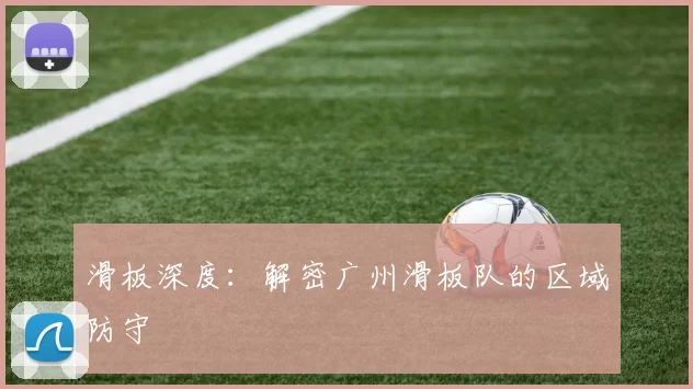 滑板深度：解密广州滑板队的区域防守
